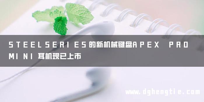 STEELSERIES的新机械键盘APEX PRO MINI耳机现已上市